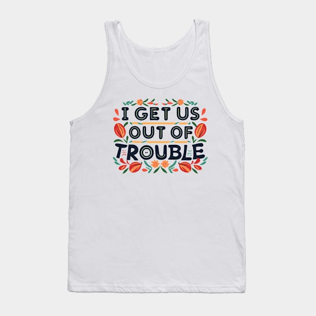 I Get Us Out of Trouble Tank Top by CosmicCat